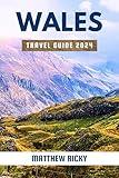 WALES TRAVEL GUIDE 2024: Your All-in-all Guide to Exploring the Culture, History, Natural Wonders, Hiking Trails, Scenic Drives, Food, and Festivals of the City (Ricky Guides Book 5)