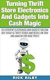 Turning Thrift Store Electronics And Gadgets Into Cash Magic: 50 Different Electronics And Gadgets You Can Buy Cheap At Thrift Stores And Resell On eBay ... Reselling Thrift Store Items Book 2)
