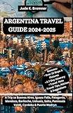 ARGENTINA TRAVEL GUIDE 2024-2025: A Trip to Buenos Aires, Iguazu Falls, Patagonia, Mendoza, Bariloche, Ushuaia, Salta, Peninsula Valdé, Cordoba & Puerto Madryn