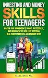 Investing and Money Skills for Teenagers: Master Your Independence, Budget Successfully, and Grow Wealthy with Easy Investing, Real Estate Strategies, and Dominate Debt!