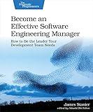 Become an Effective Software Engineering Manager: How to Be the Leader Your Development Team Needs