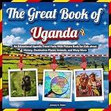 The Great Book of Uganda: An Educational Uganda Travel Facts With Picture Book for Kids about History, Destination Places, Animals, and Many More