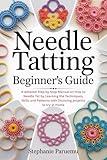 Needle Tatting Beginner’s Guide: A detailed Step by Step Manual on How to Needle Tat by Learning the Techniques, Skills and Patterns with Stunning projects to try at Home