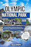 OLYMPIC NATIONAL PARK TRAVEL GUIDE 2025 : A Local’s Guide to Exploring Olympic Park: Must-See Spots, Hidden Gems, and Insider Tips
