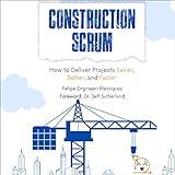 Construction Scrum: How to Deliver Projects Easier, Better, and Faster