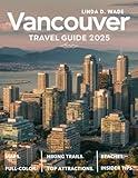 Vancouver Travel Guide (Full-Color) 2025: A complete guide exploring its best sights, hidden gems, maps, culture, top attractions, insider tips, and local secrets.