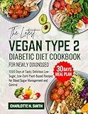 The Latest Vegan Type 2 Diabetic Diet Cookbook for Newly Diagnosed: 1000 Days of Tasty, Delicious, Low-Sugar, Low-Carb Plant-Based Recipes for Blood Sugar Management and Control + 30 Days Meal Plan