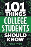 101 Things College Students Should Know: From Navigating Academics, Campus Life, Budgeting, Career Planning, Life Skills, Health, and Much More!