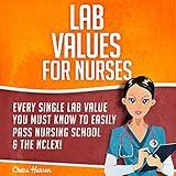 Lab Values for Nurses: Every Single Lab Value You Must Know to Easily Pass Nursing School & The NCLEX!: NCLEX Lab Values