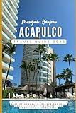 Acapulco Travel Guide 2025: “A Traveler's Guide to Explore the Best of Acapulco: Hidden Beaches, Local Cuisine, Nightlife, and Practical Travel Tips"