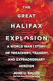 The Great Halifax Explosion: A World War I Story of Treachery, Tragedy, and Extraordinary Heroism