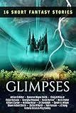 Glimpses: an Anthology of 16 Short Fantasy Stories: An exclusive collection of fantasy fiction