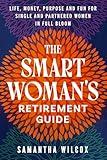 The Smart Woman's Retirement Guide: Life, Money, Purpose and Fun for Single and Partnered Women in Full Bloom
