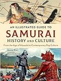 An Illustrated Guide to Samurai History and Culture: From the Age of Musashi to Contemporary Pop Culture