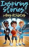 Inspiring Stories For Boy Athletes: Sports Stories to Build Confidence, Foster Sportsmanship, Boost Mental Strength, and Keep Sports and Life in Balance (Inspiring Stories for Children)