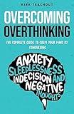 Overcoming Overthinking: The Complete Guide to Calm Your Mind by Conquering Anxiety, Sleeplessness, Indecision, and Negative Thoughts (The Personal Transformation Series)