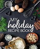 My Holiday Recipe Book: A Family Traditions Cookbook With Sections for Starters, Side Dishes, Main Courses, Desserts & Cocktails