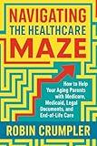 NAVIGATING THE HEALTHCARE MAZE: How to Help Your Aging Parents with Medicare, Medicaid, Legal Documents, and End-of-Life Care