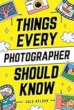 Things Every Photographer Should Know: Mastering Composition, Lighting, Lenses, Focus, Editing, Posing, Storytelling, Color Theory, Exposure, and Much More!