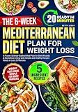 The 6-Week Mediterranean Diet Plan for Weight Loss: A Proven Science-Backed Meal Plan for Shed Pounds & Boundless Energy with Simple and Healthy Recipes Ready in Less 20 Minutes