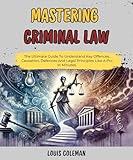 Mastering Criminal Law: The Ultimate Guide To Understand Key Offences, Causation, Defences And Legal Principles Like A Pro In Minutes. (legal vocabulary ... examples and explanations Book 1)