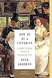 How to Be a Victorian: A Dawn-to-Dusk Guide to Victorian Life