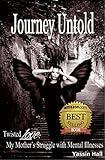 Journey Untold My Mother's Struggle with Mental Illnesses: Bipolar, paranoid schizophrenia, or other forms of mental illness is debilitating for everyone including the families left to try to cope