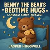 Benny the Bear’s Bedtime Hugs: A Snuggly Story for Sleep
