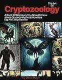 The Art of Cryptozoology A Book Of Monsters You Should Know: Aliens Cryptids Myths & Monsters Big Art Encyclopedia