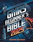 GMRS Beginner’s Bible: Your Comprehensive Guide to General Mobile Radio Service: Licensing Requirements, Equipment Selection, Expert Insights, and Advanced Techniques for Reliable Communication