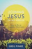 Joining Jesus on His Mission: How to Be an Everyday Missionary