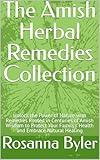 The Amish Herbal Remedies Collection: Unlock the Power of Nature with Remedies Rooted in Centuries of Amish Wisdom to Protect Your Family’s Health and Embrace Natural Healing