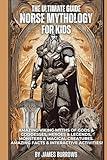 The Ultimate Guide - Norse Mythology for Kids: Amazing Viking Myths of Gods & Goddesses, Heroes & Legends, Monsters & Magical Creatures. Amazing Facts & Interactive Activities!