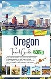 Oregon Travel Guide 2025: Explore the Best Scenic Drives, National Parks, Hiking Trails, and Hidden Gems from Portland to Crater Lake and the Oregon Coast (2025-2026 UPDATED TRAVEL GUIDES)