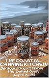 The Coastal Canning Kitchen: Seafood Secrets from the Central Coast (Specialty & Niche Cooking Book 3)