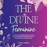 The Divine Feminine: Awaken Your Goddess Feminine Energy, Achieve Emotional Healing, and Become the Women You Are Meant to Be (Spiritual Growth, Book 2)