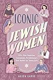 Iconic Jewish Women: Fifty-Nine Inspiring, Courageous, Revolutionary Role Models for Young Girls (A Perfect Bat-Mitzvah Gift)