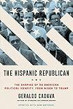 The Hispanic Republican: The Shaping of an American Political Identity, from Nixon to Trump: A Provocative Exploration of Hispanic Conservatism in America from Nixon to Trump