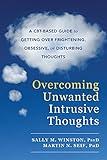 Overcoming Unwanted Intrusive Thoughts: A CBT-Based Guide to Getting Over Frightening, Obsessive, or Disturbing Thoughts