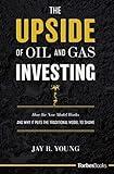 The Upside Of Oil And Gas Investing: How The New Model Works And Why It Puts The Traditional Model To Shame