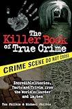 The Killer Book of True Crime: Incredible Stories, Facts and Trivia from the World of Murder and Mayhem