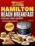 The Ultimate Hamilton Beach Breakfast Sandwich Maker Cookbook: Creative Breakfast Recipes to Help You Easily Make Healthy & Tasty Hamburgers and Sandwiches in Minutes for Whole Family