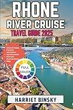 Rhone River Cruise Travel Guide 2025: Your Ultimate Companion for a Hassle-Free, Culturally Rich, and Unforgettable Journey through Picturesque City of Lyon, Vienne, Avignon and Arles.