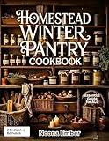 Homestead Winter Pantry Cookbook: Seasonal Recipes and Preservation Essentials for Sustainable, Budget-Friendly Meals Year-Round