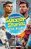 Inspirational Soccer Stories for Kids: Lionel Messi, Cristiano Ronaldo, Kylian Mbappe, and Alex Morgan biographies: Amazing Life Lessons to Foster ... (Inspirational Soccer Books for Kids)