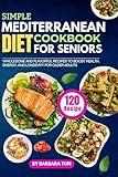 Simple Mediterranean Diet Cookbook for Seniors: 120 Wholesome and Flavorful Recipes to Boost Health, Energy, and Longevity for Older Adults