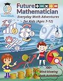 Future Mathematician Everyday Math Adventures for Kids (Ages 7 – 12): Fun mathematics activities for young mathematicians, STEM Math Adventures for ... (STEM Explorers Series: Ignite the Future)