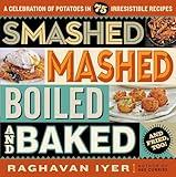 Smashed, Mashed, Boiled, and Baked--and Fried, Too!: A Celebration of Potatoes in 75 Irresistible Recipes