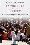 To the Ends of the Earth: Pentecostalism and the Transformation of World Christianity (Oxford Studies in World Christianity)