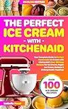 The Perfect Ice Cream with KitchenAid: Your Complete Guide to Perfect Homemade Ice Cream with KitchenAid | Over 100 Easy Recipes for Ice Cream, Vegan Ice Cream, Sorbets & Unforgettable Toppings